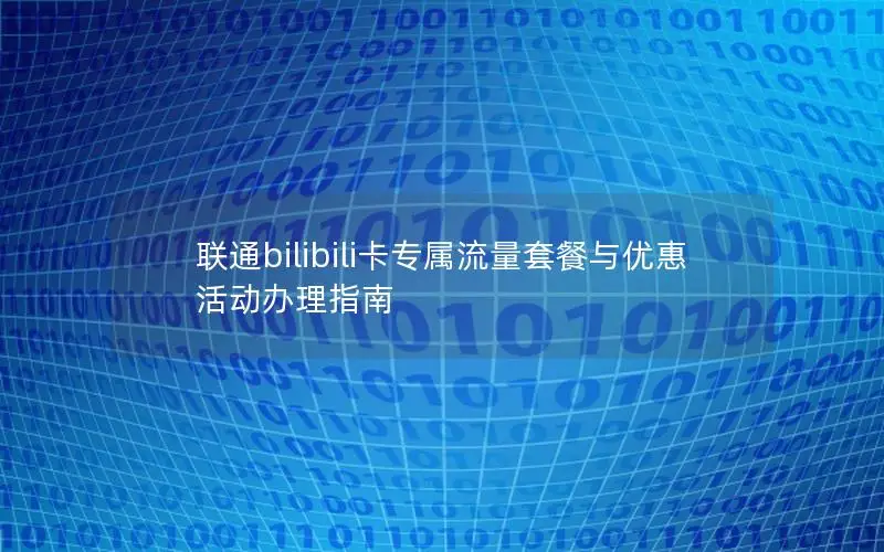 联通bilibili卡专属流量套餐与优惠活动办理指南