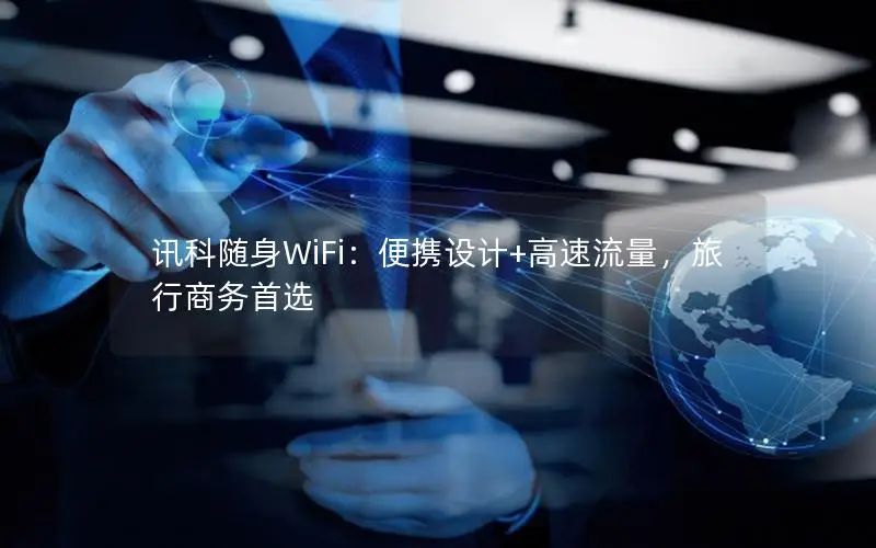 讯科随身WiFi：便携设计+高速流量，旅行商务首选