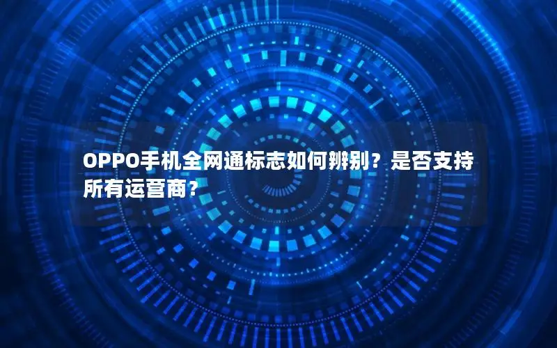 OPPO手机全网通标志如何辨别？是否支持所有运营商？