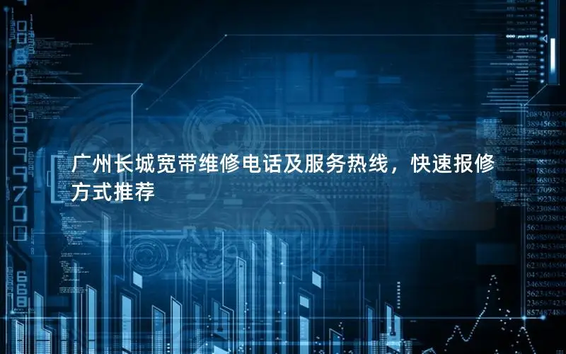广州长城宽带维修电话及服务热线，快速报修方式推荐