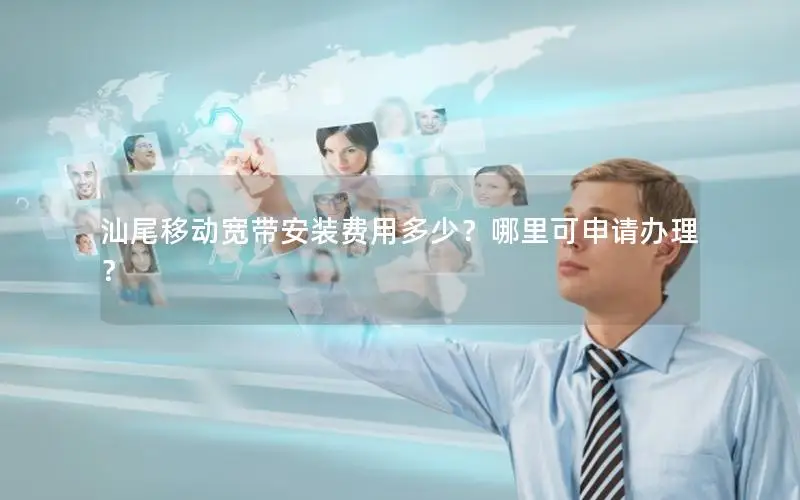 汕尾移动宽带安装费用多少？哪里可申请办理？