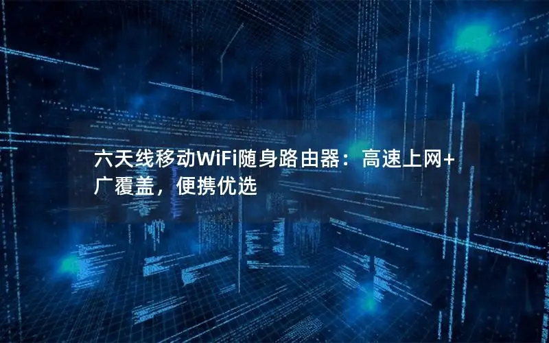 六天线移动WiFi随身路由器：高速上网+广覆盖，便携优选