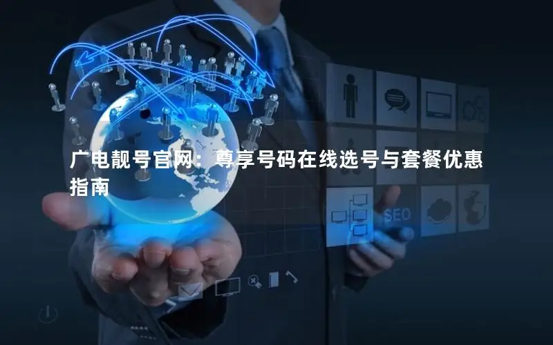 广电靓号官网：尊享号码在线选号与套餐优惠指南