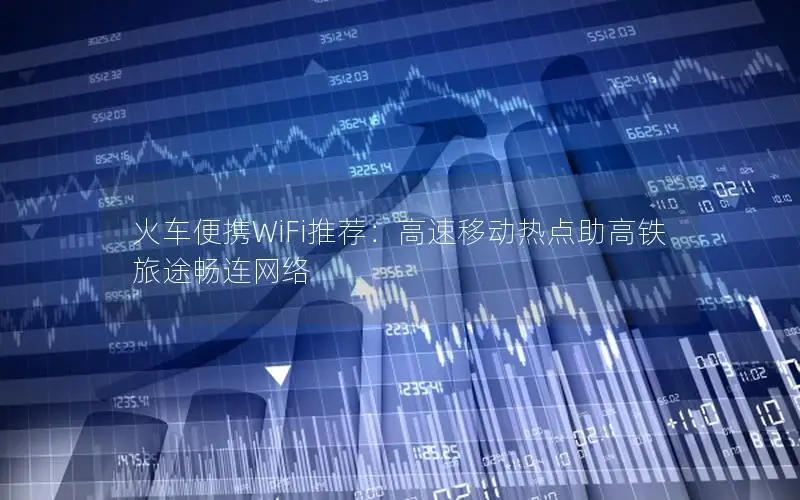 火车便携WiFi推荐：高速移动热点助高铁旅途畅连网络