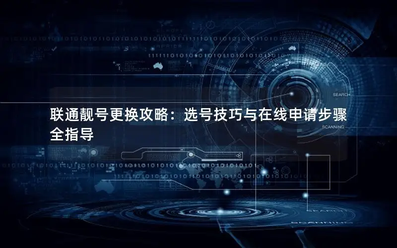 联通靓号更换攻略：选号技巧与在线申请步骤全指导