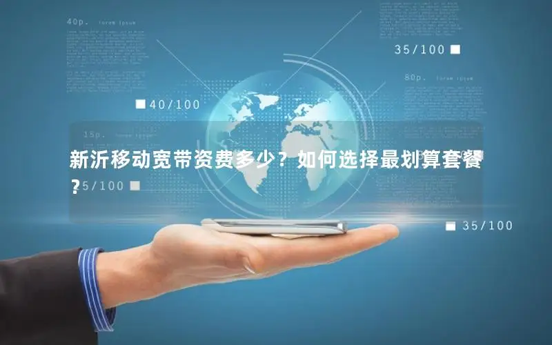 新沂移动宽带资费多少？如何选择最划算套餐？