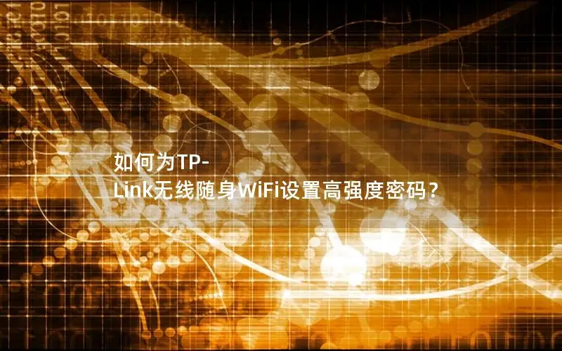 如何为TP-Link无线随身WiFi设置高强度密码？