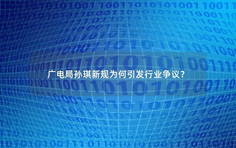 广电局孙琪新规为何引发行业争议？