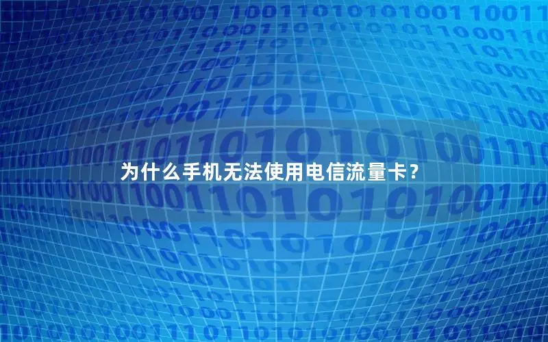 为什么手机无法使用电信流量卡？