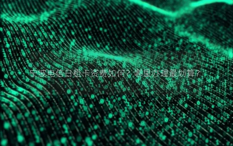 宁波电信日租卡资费如何？哪里办理最划算？