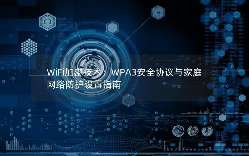WiFi加密技术：WPA3安全协议与家庭网络防护设置指南