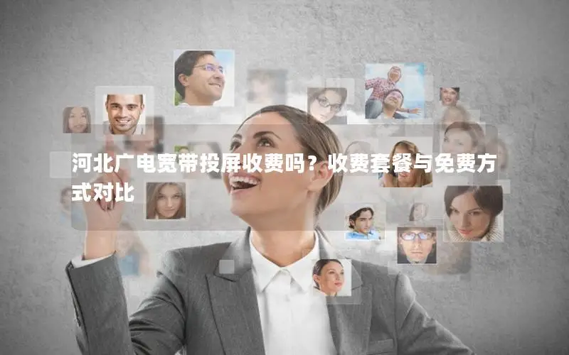 河北广电宽带投屏收费吗？收费套餐与免费方式对比