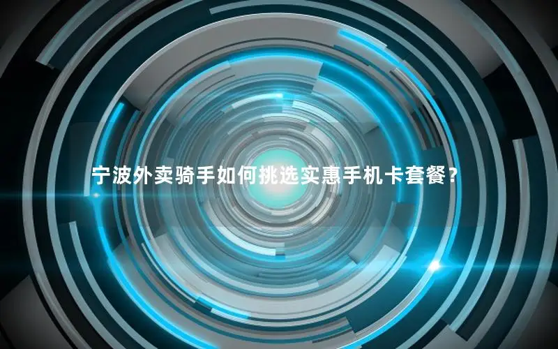 宁波外卖骑手如何挑选实惠手机卡套餐？
