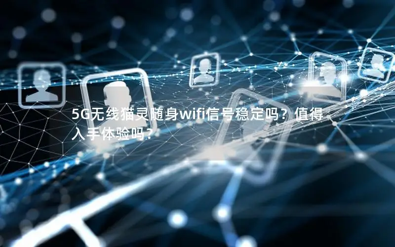 5G无线猫灵随身wifi信号稳定吗？值得入手体验吗？