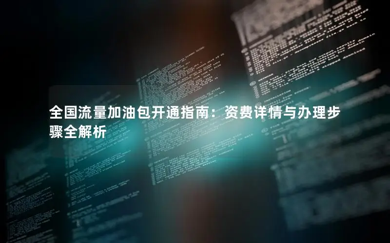全国流量加油包开通指南：资费详情与办理步骤全解析