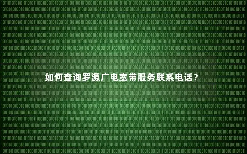 如何查询罗源广电宽带服务联系电话？