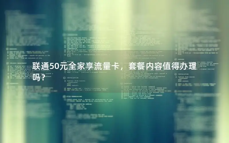 联通50元全家享流量卡，套餐内容值得办理吗？