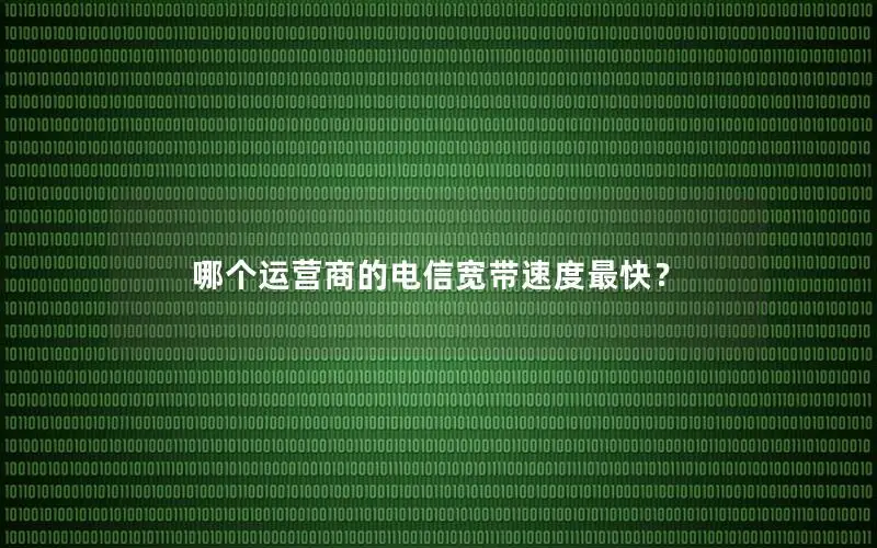 哪个运营商的电信宽带速度最快？