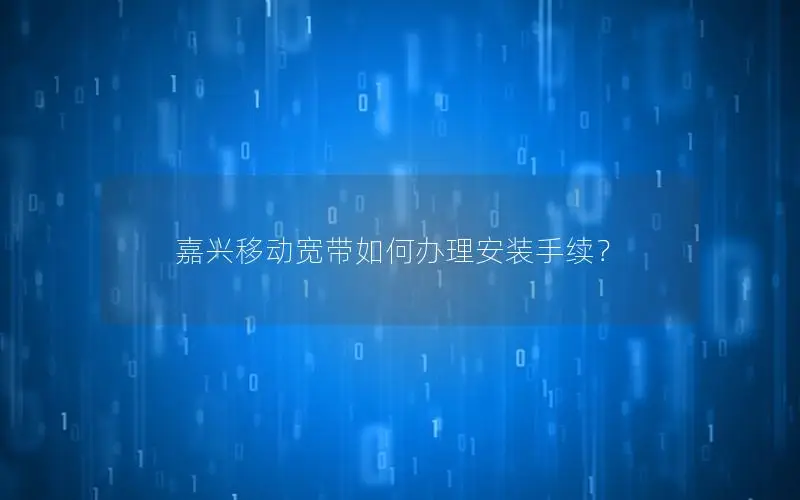 嘉兴移动宽带如何办理安装手续？
