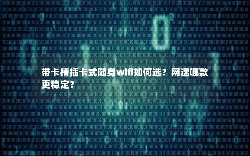 带卡槽插卡式随身wifi如何选？网速哪款更稳定？
