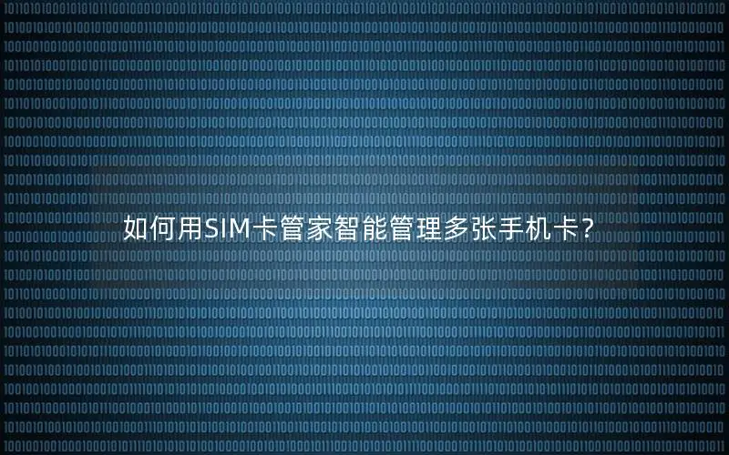 如何用SIM卡管家智能管理多张手机卡？