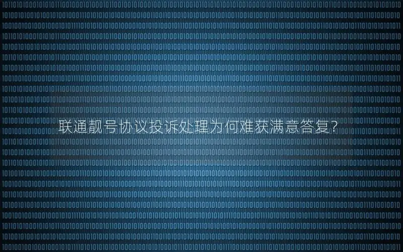 联通靓号协议投诉处理为何难获满意答复？