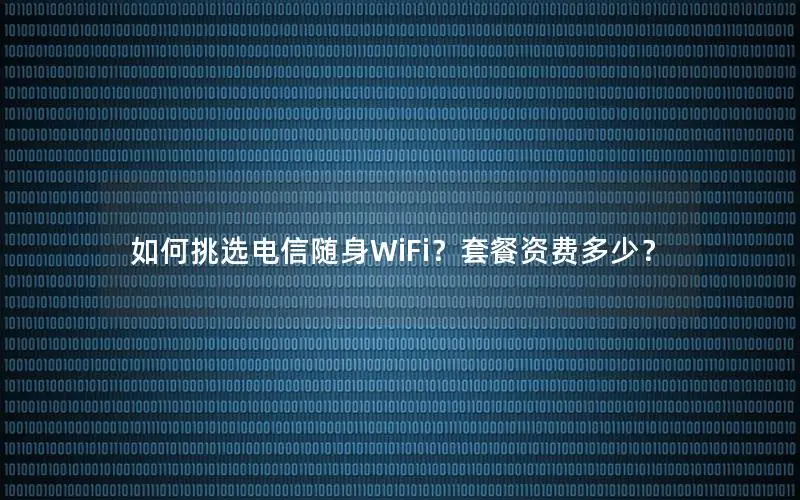 如何挑选电信随身WiFi？套餐资费多少？