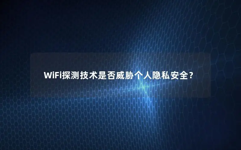 WiFi探测技术是否威胁个人隐私安全？