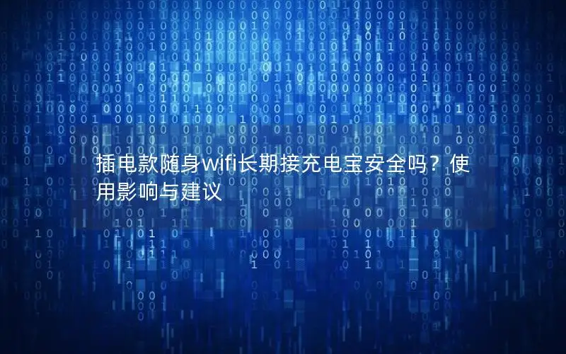 插电款随身wifi长期接充电宝安全吗？使用影响与建议