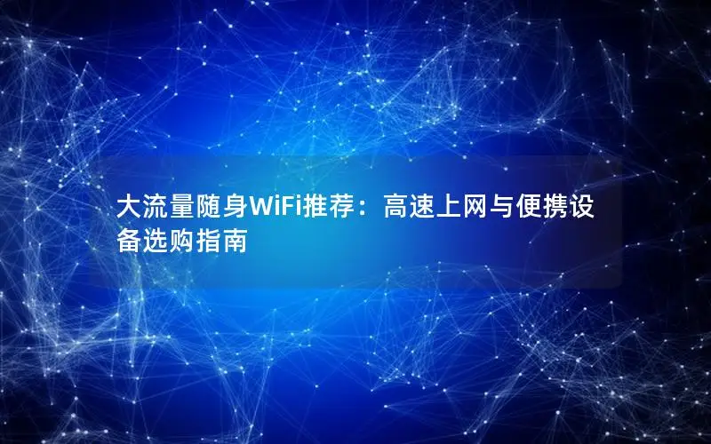 大流量随身WiFi推荐：高速上网与便携设备选购指南