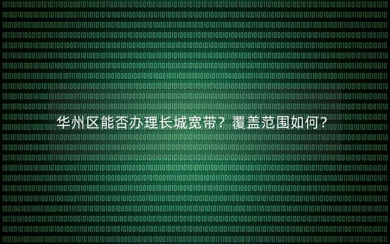 华州区能否办理长城宽带？覆盖范围如何？