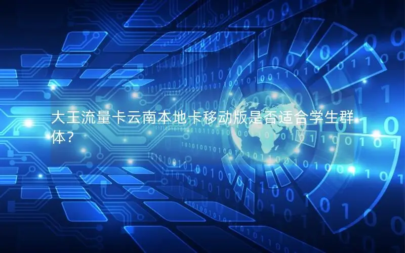 大王流量卡云南本地卡移动版是否适合学生群体？
