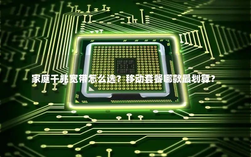 家庭千兆宽带怎么选？移动套餐哪款最划算？