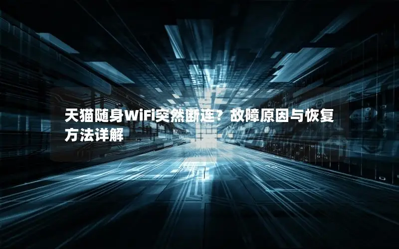 天猫随身WiFi突然断连？故障原因与恢复方法详解