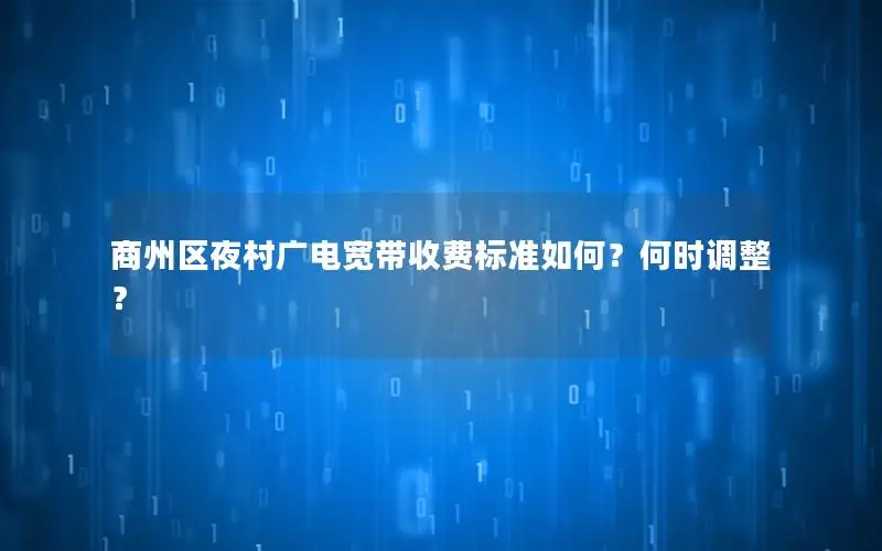 商州区夜村广电宽带收费标准如何？何时调整？