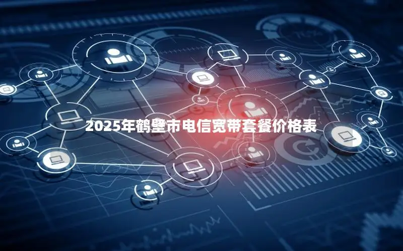 2025年鹤壁市电信宽带套餐价格表