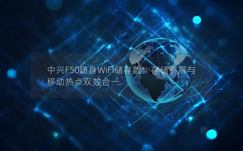 中兴F50随身WiFi储存版：存储扩展与移动热点双效合一
