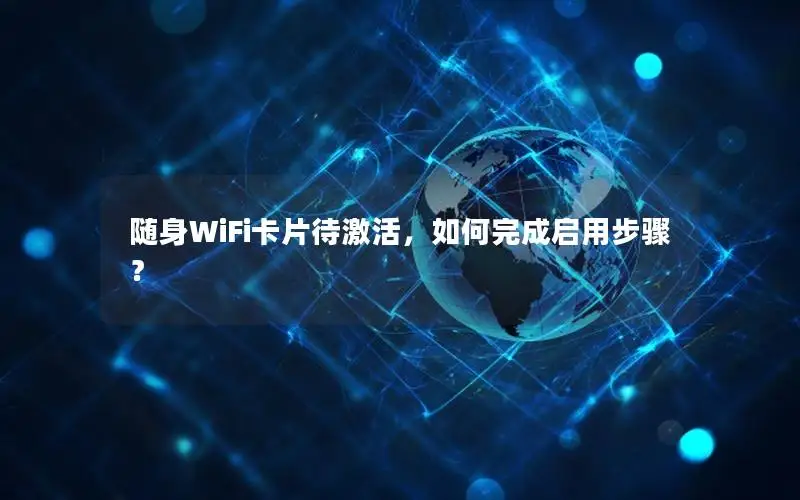 随身WiFi卡片待激活，如何完成启用步骤？