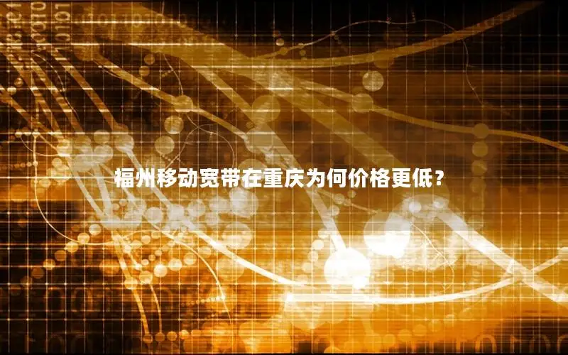 福州移动宽带在重庆为何价格更低？