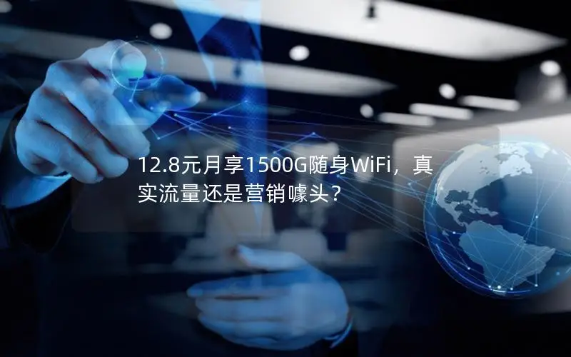 12.8元月享1500G随身WiFi，真实流量还是营销噱头？