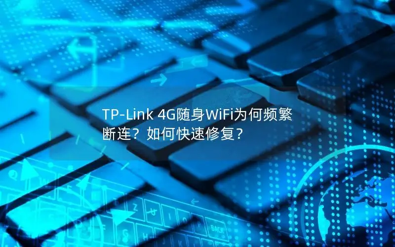 TP-Link 4G随身WiFi为何频繁断连？如何快速修复？