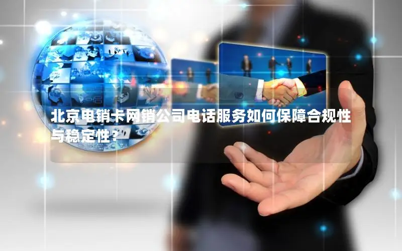 北京电销卡网销公司电话服务如何保障合规性与稳定性？