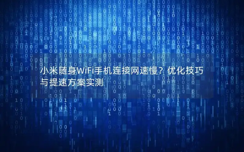 小米随身WiFi手机连接网速慢？优化技巧与提速方案实测