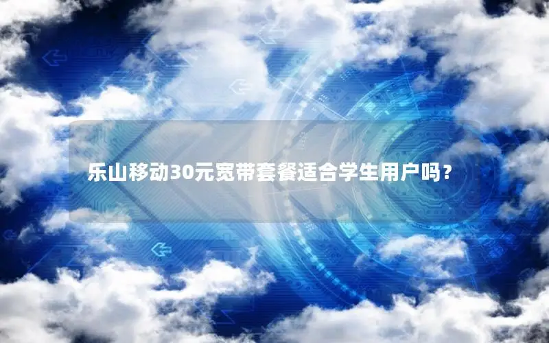 乐山移动30元宽带套餐适合学生用户吗？