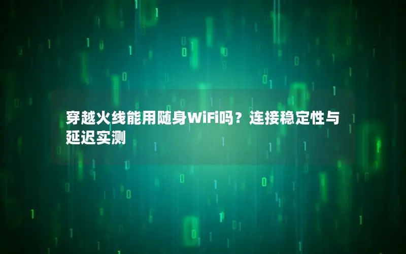 穿越火线能用随身WiFi吗？连接稳定性与延迟实测