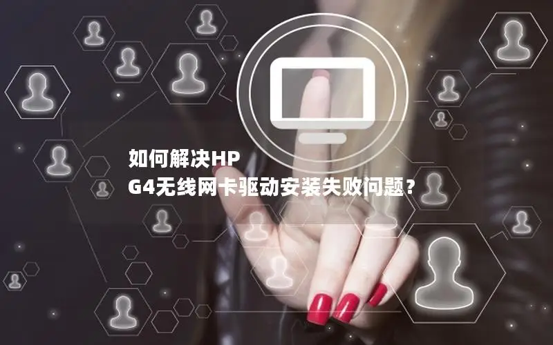 如何解决HP G4无线网卡驱动安装失败问题？