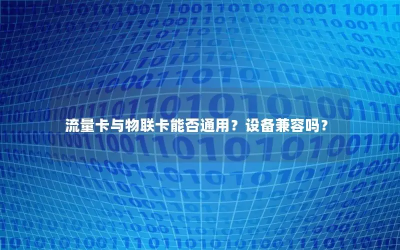流量卡与物联卡能否通用？设备兼容吗？