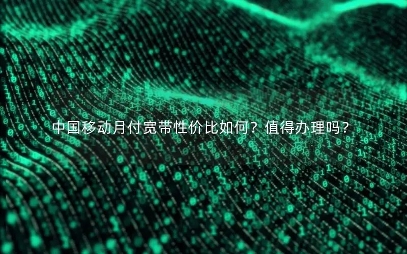 中国移动月付宽带性价比如何？值得办理吗？