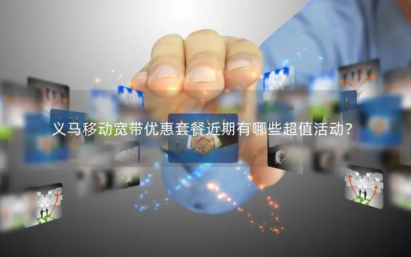 义马移动宽带优惠套餐近期有哪些超值活动？