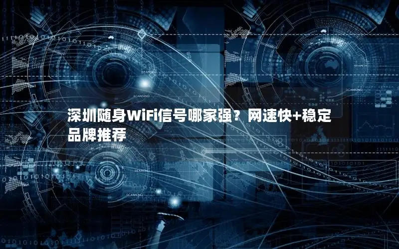 深圳随身WiFi信号哪家强？网速快+稳定品牌推荐